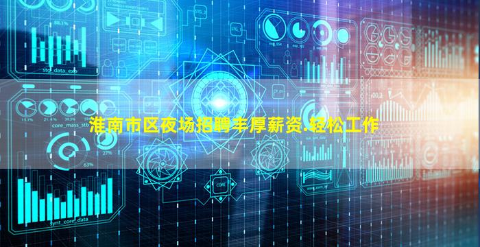 淮南市区夜场招聘丰厚薪资.轻松工作